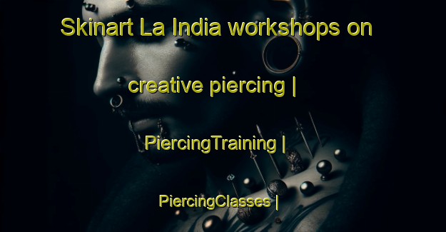 Skinart La India workshops on creative piercing | PiercingTraining | PiercingClasses | SkinartTraining-Mexico